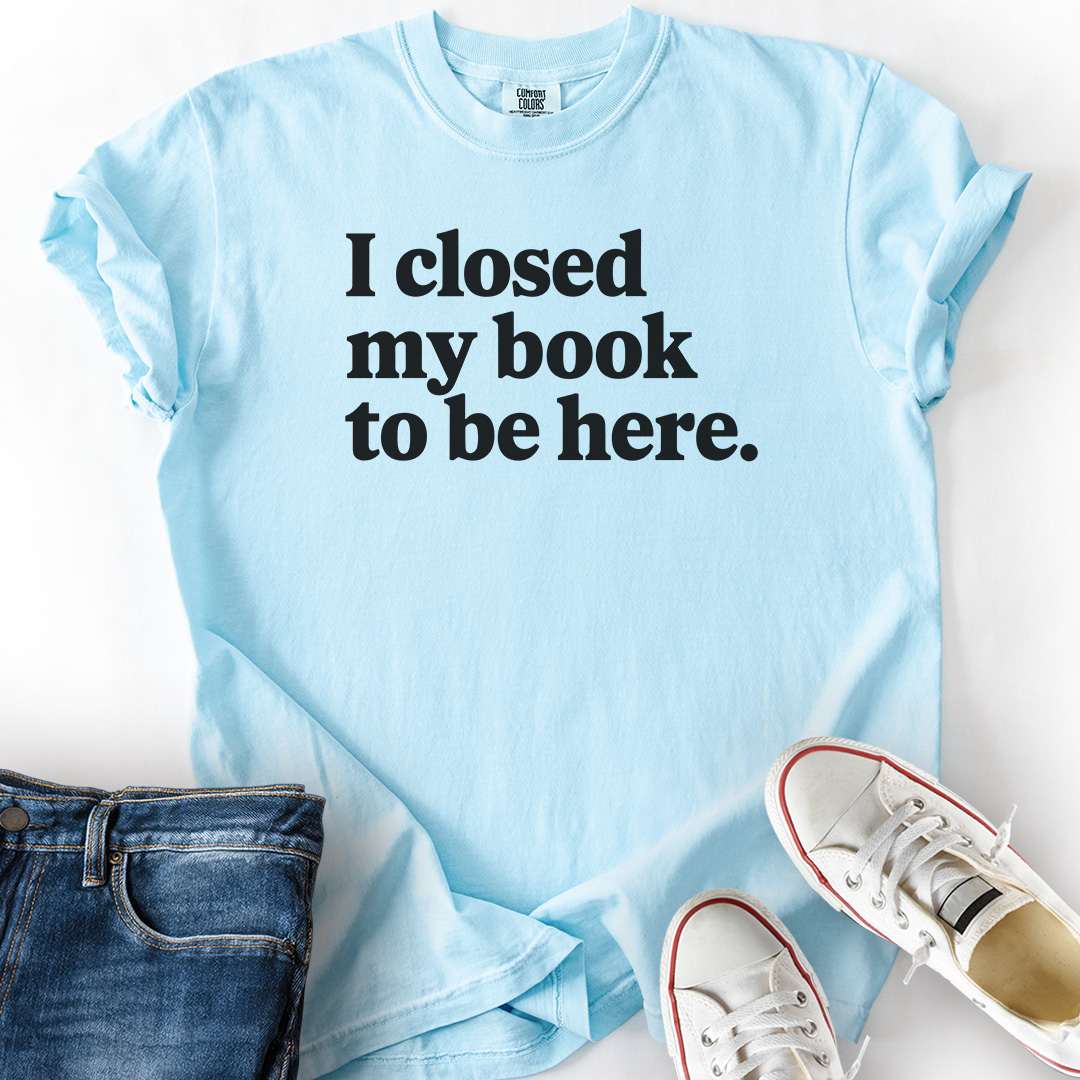Closed My Book To Be Here T-Shirt