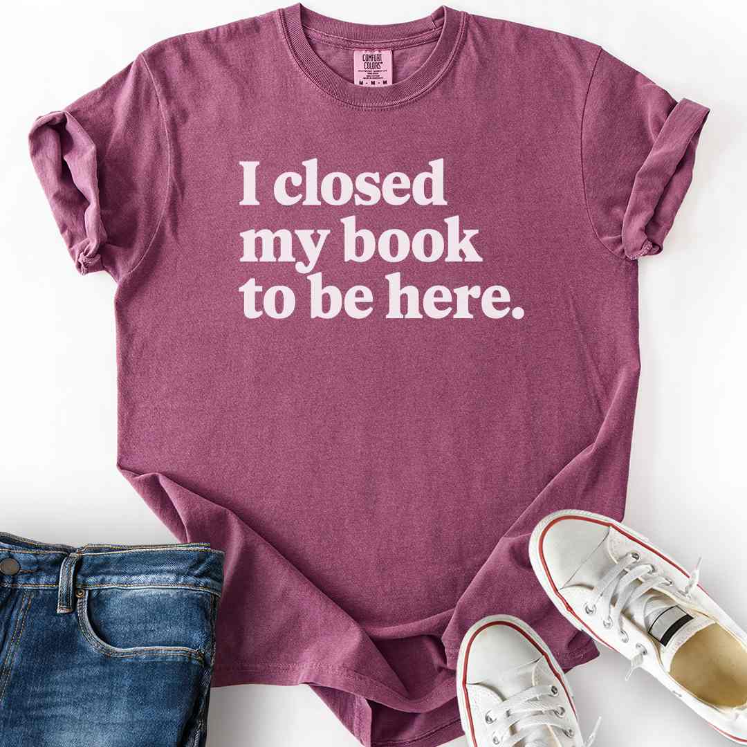 Closed My Book To Be Here T-Shirt