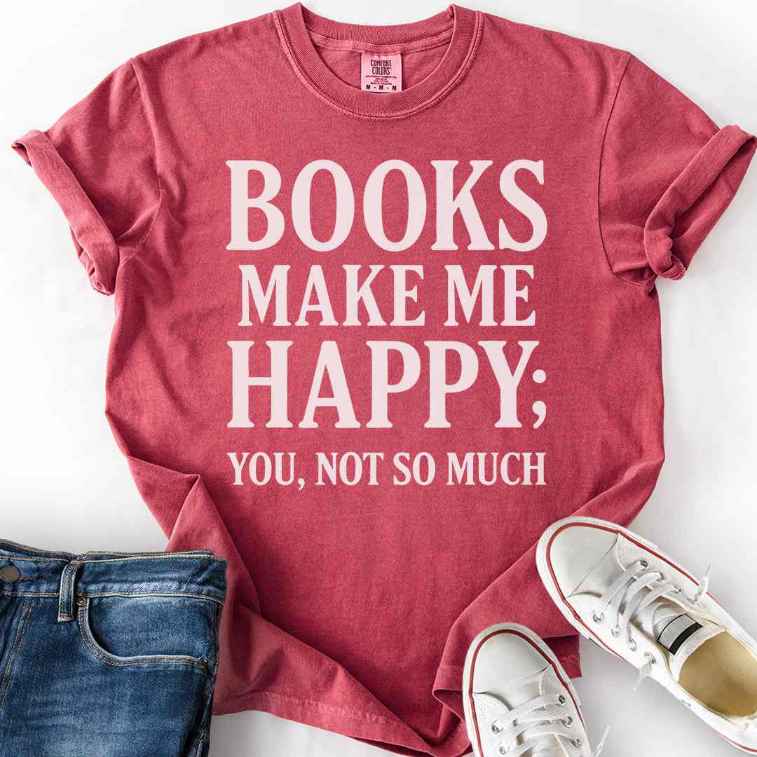 Books Make Me Happy, Not You T-Shirt
