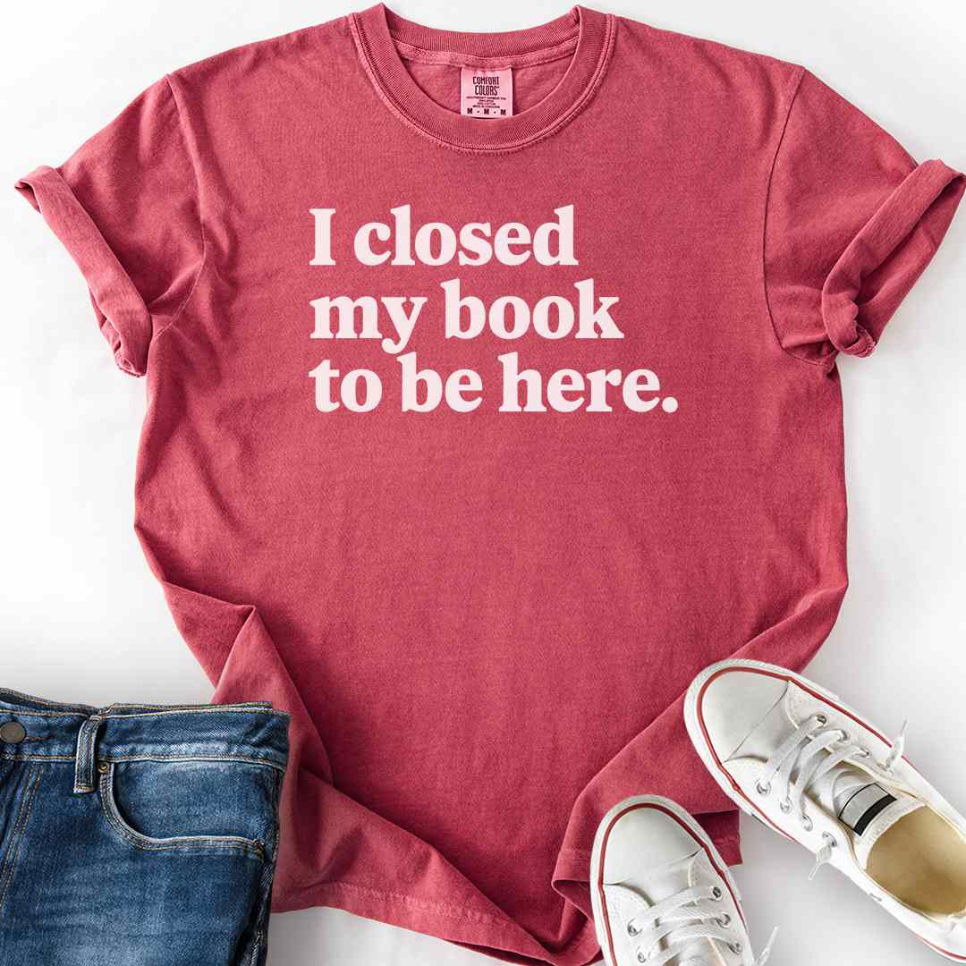 Closed My Book To Be Here T-Shirt