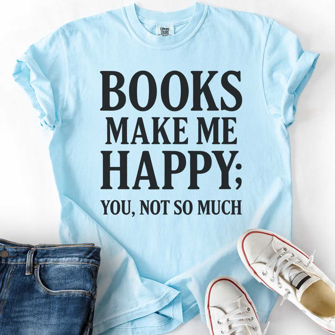 Books Make Me Happy, Not You T-Shirt