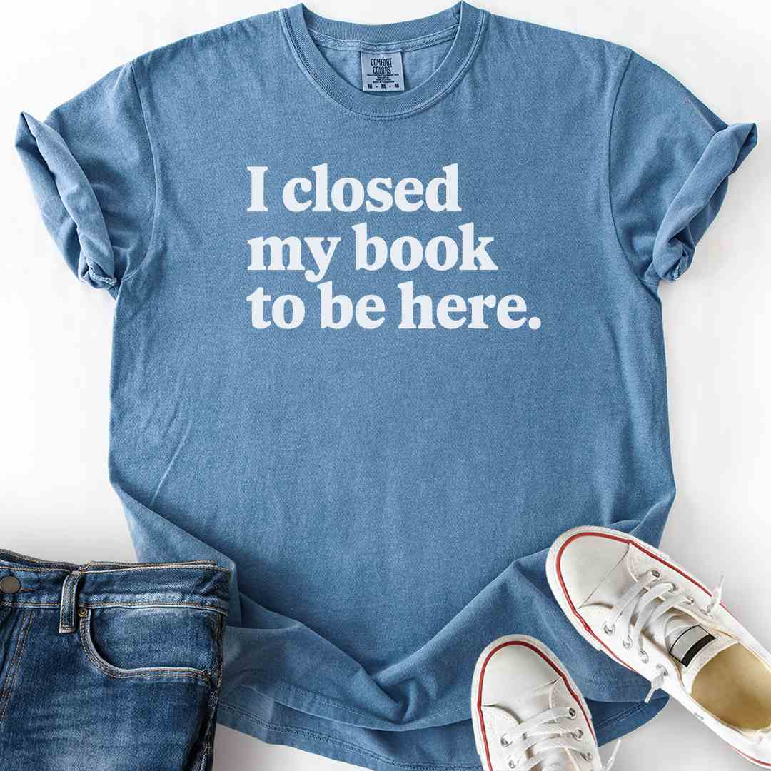 Closed My Book To Be Here T-Shirt