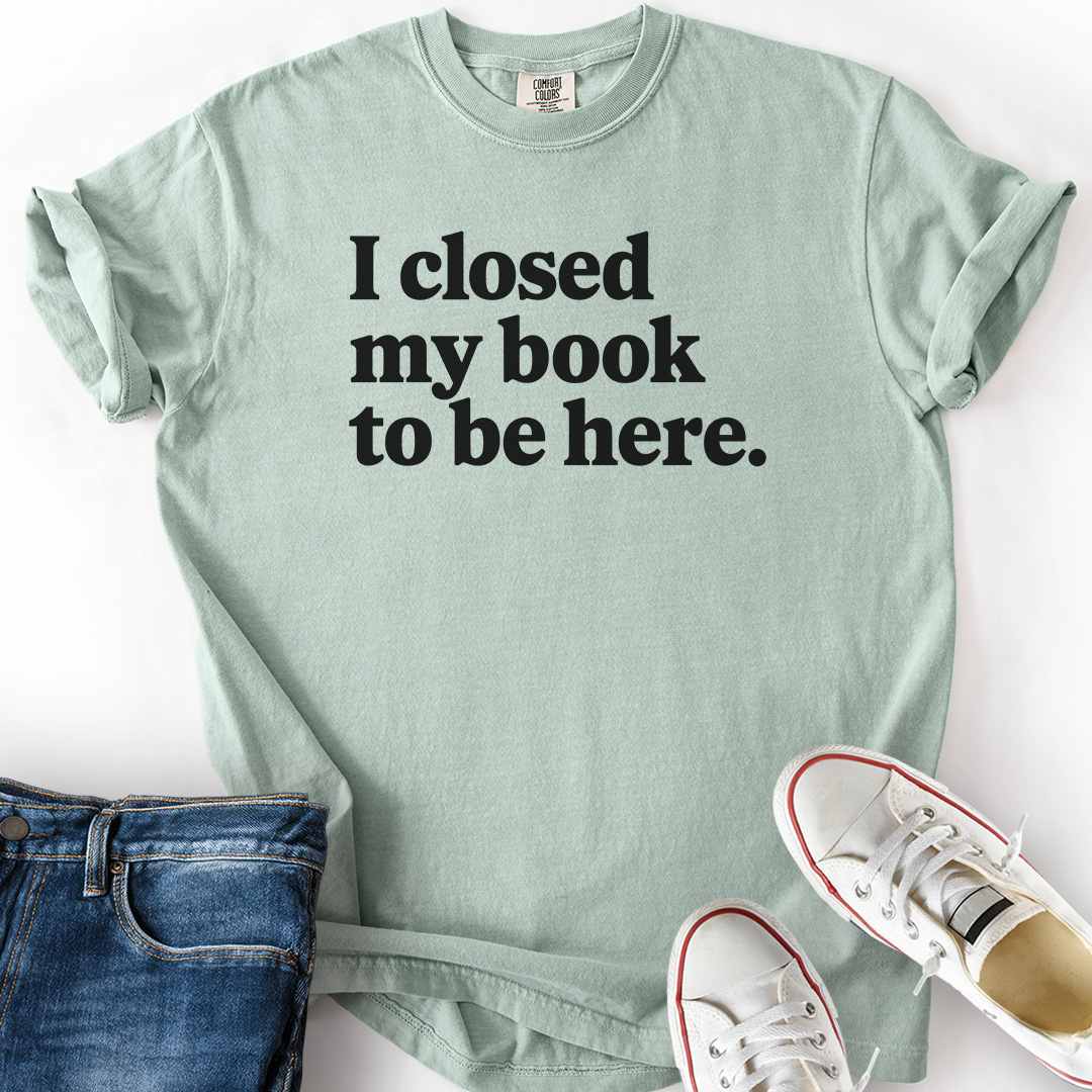 Closed My Book To Be Here T-Shirt