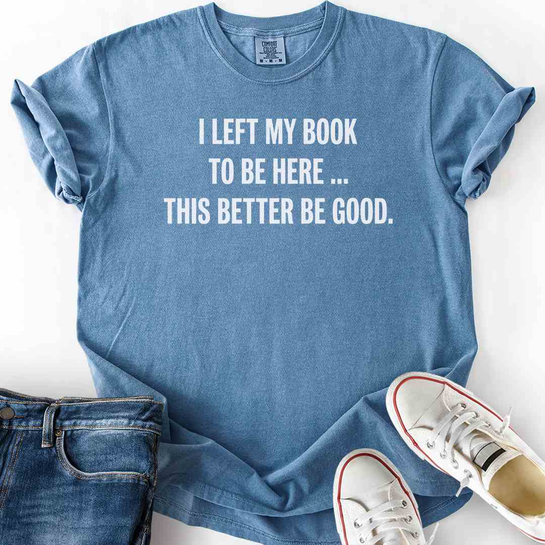 Left My Book, Better Be Good T-Shirt