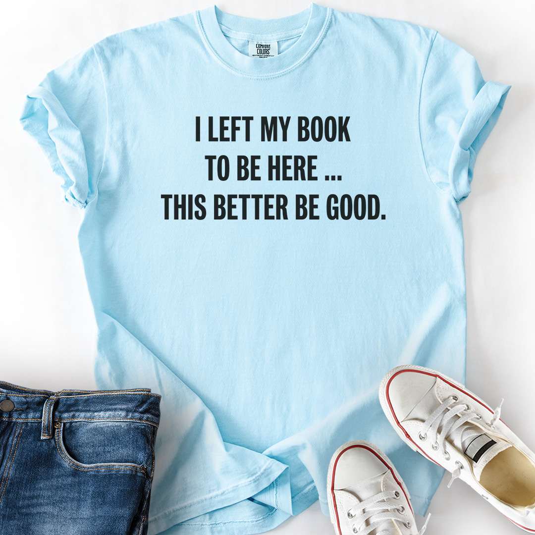 Left My Book, Better Be Good T-Shirt